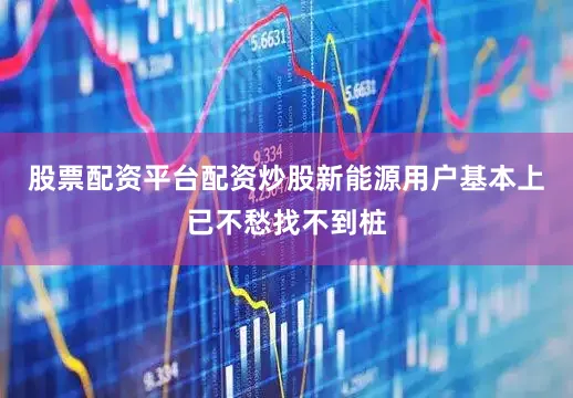 股票配资平台配资炒股新能源用户基本上已不愁找不到桩