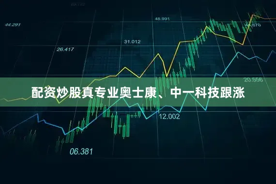 配资炒股真专业奥士康、中一科技跟涨