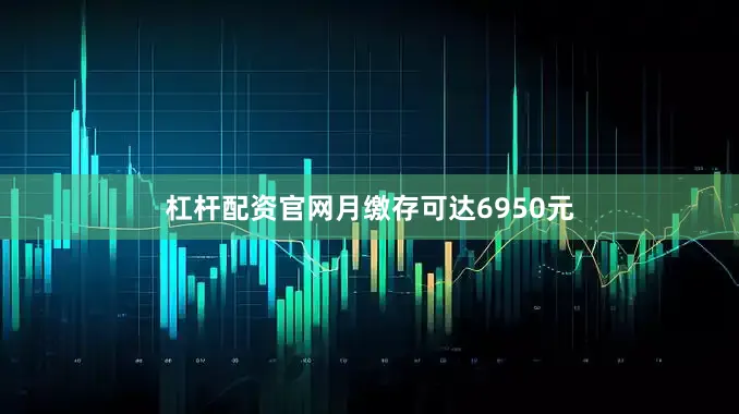 杠杆配资官网月缴存可达6950元