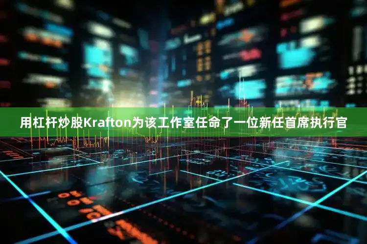 用杠杆炒股Krafton为该工作室任命了一位新任首席执行官