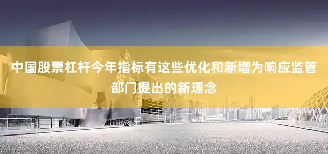 中国股票杠杆今年指标有这些优化和新增为响应监管部门提出的新理念