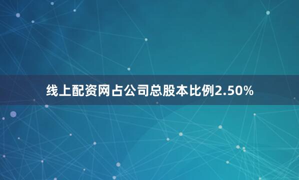 线上配资网占公司总股本比例2.50%
