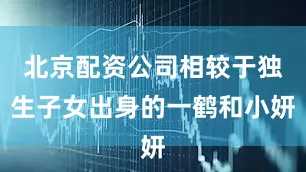 北京配资公司相较于独生子女出身的一鹤和小妍