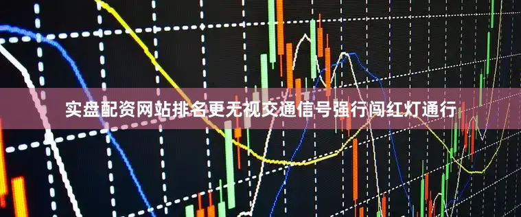 实盘配资网站排名更无视交通信号强行闯红灯通行