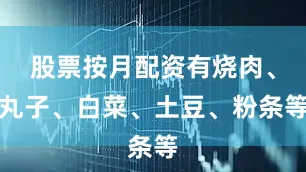股票按月配资有烧肉、丸子、白菜、土豆、粉条等
