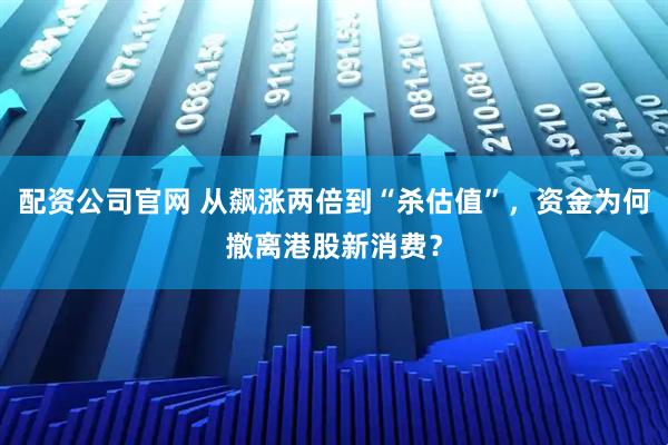 配资公司官网 从飙涨两倍到“杀估值”，资金为何撤离港股新消费？