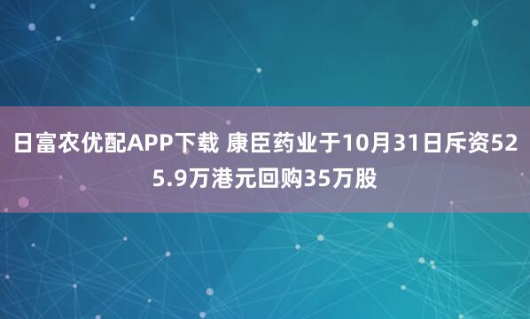日富农优配APP下载 康臣药业于10月31日斥资525.9万港元回购35万股