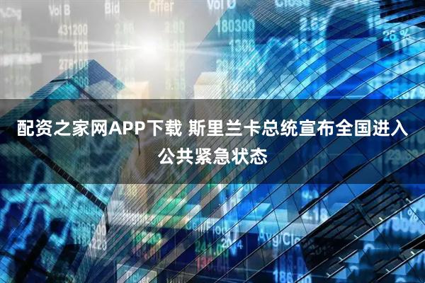 配资之家网APP下载 斯里兰卡总统宣布全国进入公共紧急状态