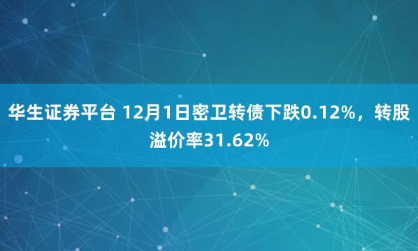 华生证券平台 12月1日密卫转债下跌0.12%，转股溢价率31.62%
