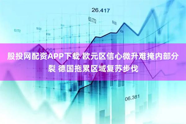 股投网配资APP下载 欧元区信心微升难掩内部分裂 德国拖累区域复苏步伐