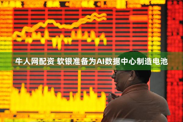 牛人网配资 软银准备为AI数据中心制造电池