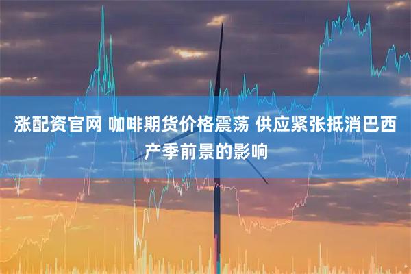 涨配资官网 咖啡期货价格震荡 供应紧张抵消巴西产季前景的影响