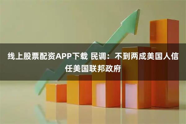 线上股票配资APP下载 民调：不到两成美国人信任美国联邦政府