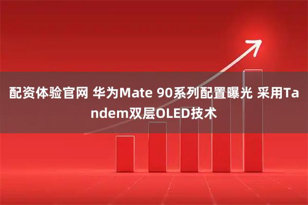 配资体验官网 华为Mate 90系列配置曝光 采用Tandem双层OLED技术